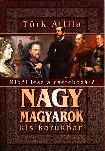 Nagy magyarok kis korukban (miből lesz a cserebogár) - Türk Attila
