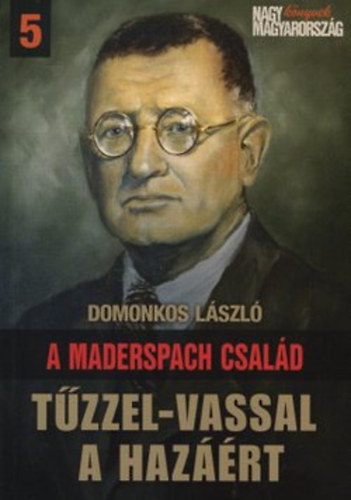 A Maderspach család - Tűzzel-vassal a hazáért - Domonkos László