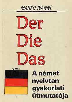 Der Die Das - A német nyelvtan gyakorlati útmutatója - Markó Ivánné