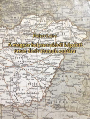 A magyar helynevekből képzett orosz derivátumok szótára - Hajzer Lajos