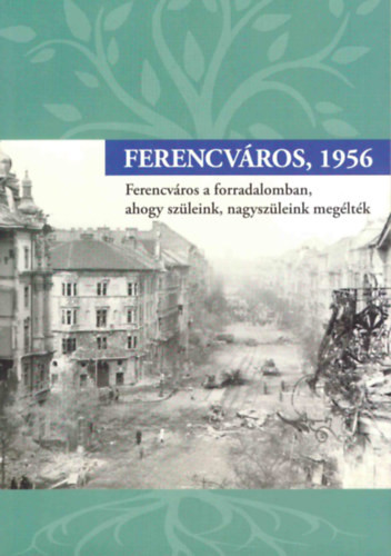 Ferencváros, 1956 (Ferencváros a forradalomban, ahogy szüleink, nagyszüleink megélték) - Mezey Katalin (szerk.)