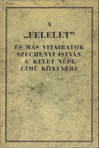 A "Felelet" és más vitairatok Széchenyi István A' Kelet Népe című könyvére (Reprint) - 