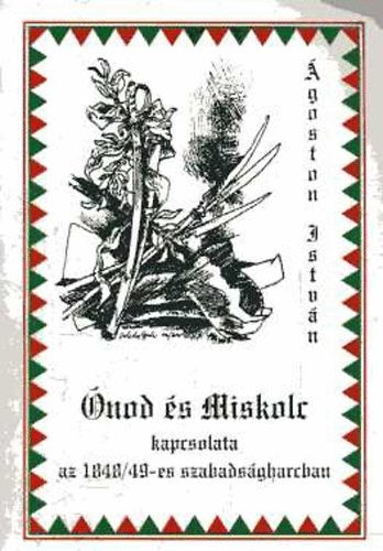 Ónod és Miskolc kapcsolata az 1848/49-es szabadságharcban - Ágoston István