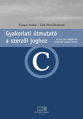 Gyakorlati útmutató a szerzői joghoz (Az EU-csat. hat. szabályokkal) - Szinger András; Tóth Péter Benjamin