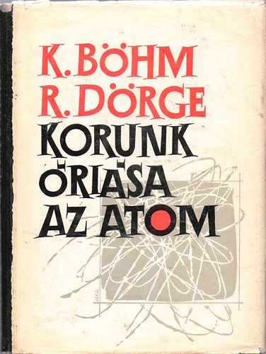 Korunk óriása az atom - Böhm, K.-Dörge, R.