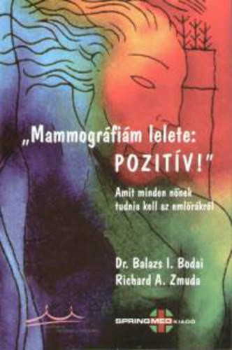 „Mammográfiám lelete: pozitív!” - Amit minden nőnek tudnia kell az emlőrákról - Balázs I. Bodai · Richard A. Zmuda