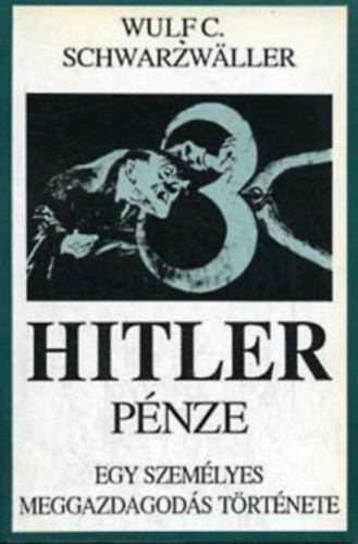 Hitler pénze (Egy személyes meggazdagodás története) - Wulf C. Schwarzwaller