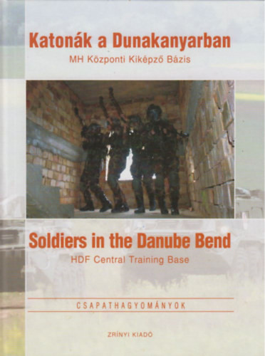 Katonák a Dunakanyarban – HM Központi Kiképző Bázis – Soldiers in the Danube Band – HDF Central Training Base - szerk Kovács Attila