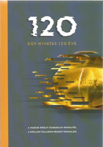 Tószegi Zsuzsanna: Egy hivatás 120 éve - A Magyar Királyi Szabadalmi Hivataltól a Szellemi Tulajdon Nemzeti Hivataláig