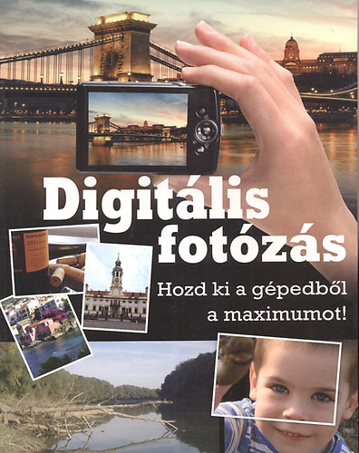 Digitális fotózás - Hozd ki a gépedből a maximumot! - Géczi Zoltán