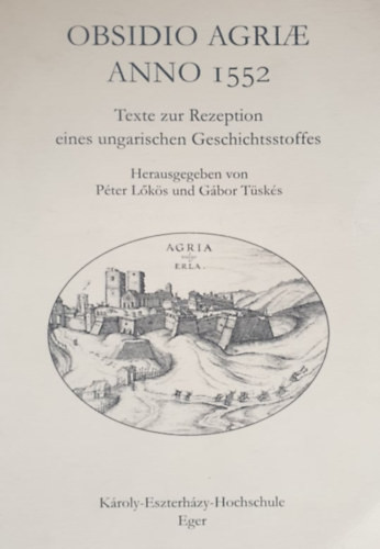 Obsidio Agriae Anno 1552 - Texte zur Rezeption eines ungarischesn Geschichtsstoffes - Péter Lőkös, Gábor Tüskés