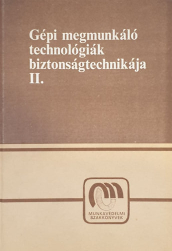 Gépi megmunkáló technológiák biztonságtechnikája II. - Karsai István Dr. (szerk.)