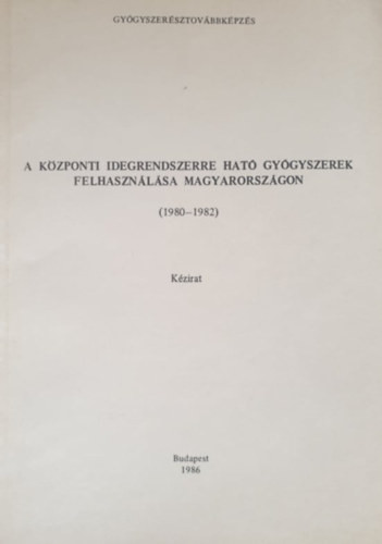 A központi idegrendszerre ható gyógyszerek felhasználása Magyarországon (1980-1982) (kézirat) - Dr. Keszei Mária, Dr. Pusztai Emőke
