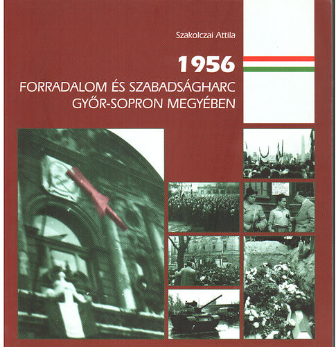 1956 Forradalom és szabadságharc Győr-Sopron megyében - Szakolczai Attila
