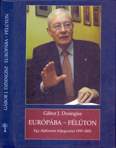 Európába - félúton - Egy diplomata feljegyzései 1999 - 2005 - Gábor J. Dzsingisz