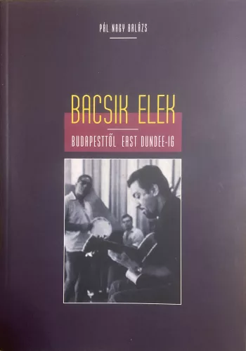Pál Nagy Balázs: Bacsik Elek – Budapesttől East Dundee-ig