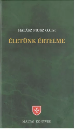 Halász Piusz O.Cist: Életünk értelme - Korszerű bevezetés a keresztény hitbe