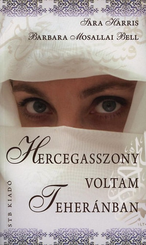 Sara Harris - Barbara Mosallai Bell: Hercegasszony voltam Teheránban