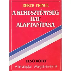   Derek Prince: A kereszténység hat alaptanítása I. - A hit alapjai - Megtérés és hit
