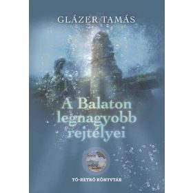   A Balaton legnagyobb rejtélyei - Glázer Tamás - Tó-retró