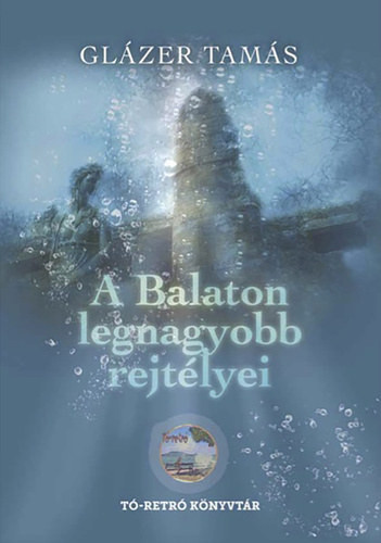 A Balaton legnagyobb rejtélyei - Glázer Tamás - Tó-retró